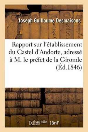 Rapport Sur l'Établissement Du Castel d'Andorte, Adressé À M. Le Préfet de la Gironde de Joseph Guillaume Desmaisons