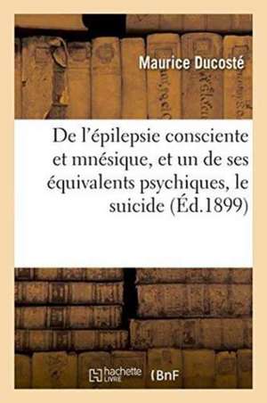 de l'Épilepsie Consciente Et Mnésique, Et, En Particulier, d'Un de Ses Équivalents Psychiques de Maurice Ducosté