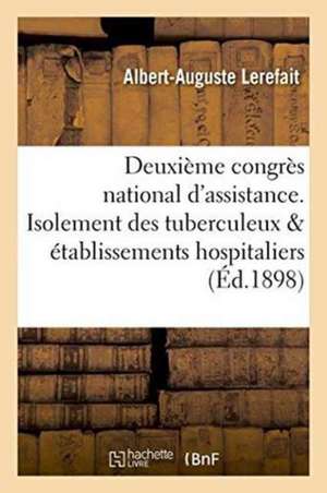 Deuxième Congrès National d'Assistance. de l'Isolement Des Tuberculeux Dans Les Établissements de Albert-Auguste Lerefait