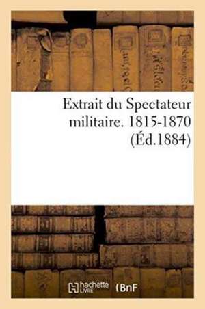 Extrait Du Spectateur Militaire. 1815-1870 de Collectif