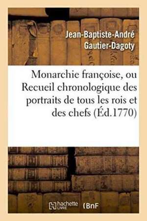 Monarchie Françoise, Ou Recueil Chronologique Des Portraits de Tous Les Rois Et Des Chefs de Jean-Baptiste-André Gautier-Dagoty