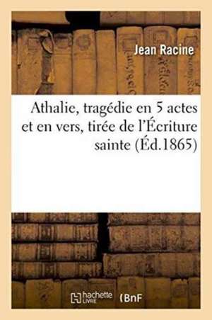 Athalie, Tragédie En 5 Actes Et En Vers, Tirée de l'Écriture Sainte de Jean Racine