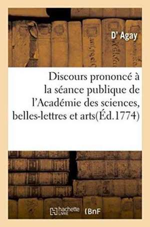 Discours Prononcé À La Séance Publique de l'Académie Des Sciences, Belles-Lettres Et Arts d'Amiens de Agay