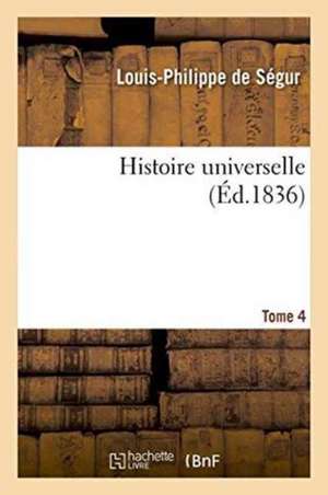 Histoire Universelle. Tome 4 de Louis-Philippe De Ségur