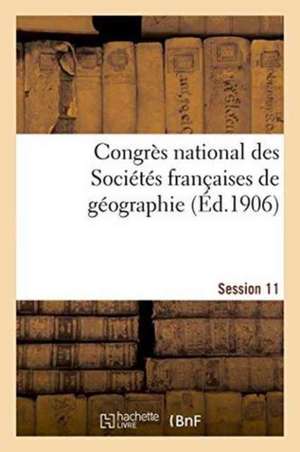 Congrès National Des Sociétés Françaises de Géographie Session 11 de Impr de J Thomas