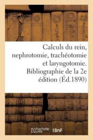 Des Calculs Du Rein Et de la Nephrotomie Et Sur La Trachéotomie Et La Laryngotomie Du Dr Melchor: Articles Bibliographiques de la 2e Édition 1889 de Sans Auteur