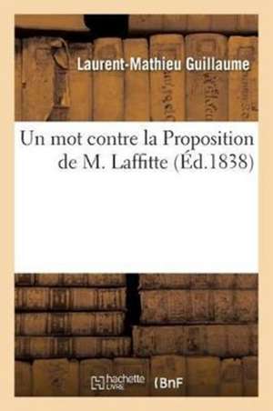 Un Mot Contre La Proposition de M. Laffitte: Relative À La Part Qu'ont Eue Quelques Libraires Privilégiés Dans l'Emprunt de 30 Millions de Laurent-Mathieu Guillaume