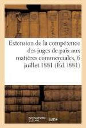 Extension de la Compétence Des Juges de Paix Aux Matières Commerciales: Rapport Et Délibération, Séance Du 6 Juillet 1881 de Sans Auteur