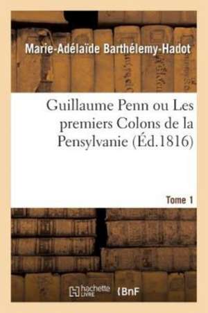 Guillaume Penn Ou Les Premiers Colons de la Pensylvanie de Marie-Adélaïde Barthélemy-Hadot