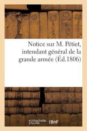 Notice Sur M. Pétiet, Intendant Général de la Grande Armée, 5 Juin 1806 de Sans Auteur