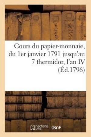 Cours Du Papier-Monnaie, Depuis l'Époque Du 1er Janvier 1791 Jusqu'à Celle Du 7 Thermidor l'An IV de Sans Auteur