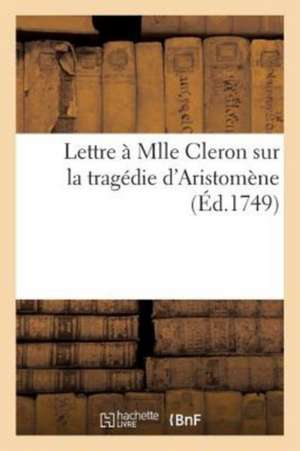 Lettre À Mlle Cleron Sur La Tragédie d'Aristomène de Sans Auteur