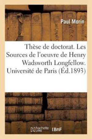 Thèse de Doctorat. Les Sources de l'Oeuvre de Henry Wadsworth Longfellow de Morin-P