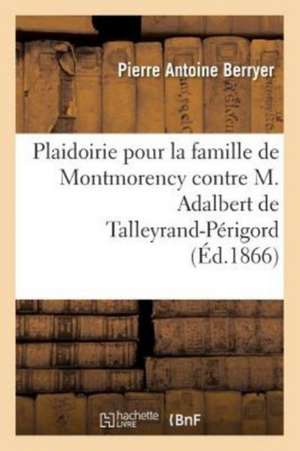 Plaidoirie Pour La Famille de Montmorency Contre M. Adalbert de Talleyrand-Périgord de Berryer-P