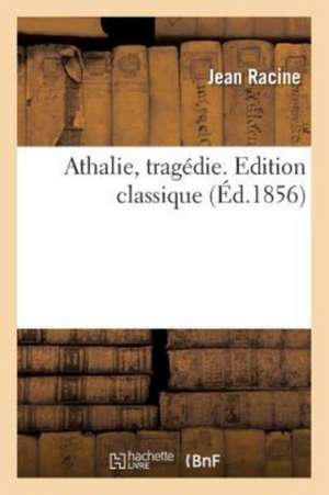 Athalie, Tragédie. Edition Classique de Jean Racine