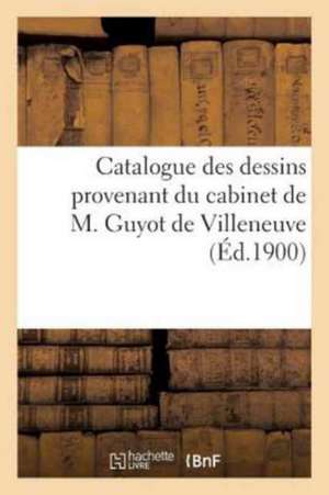 Catalogue Des Dessins Provenant Du Cabinet de M. Guyot de Villeneuve de Sans Auteur