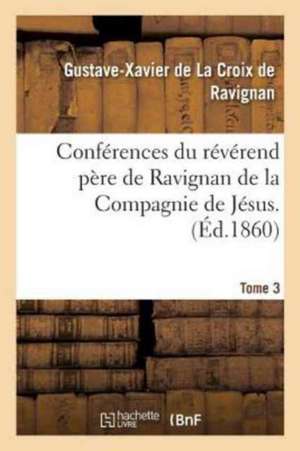 Conférences Du Révérend Père de Ravignan de la Compagnie de Jésus. Tome 3 de Gustave-Xavier Ravignan (de la Croix De)