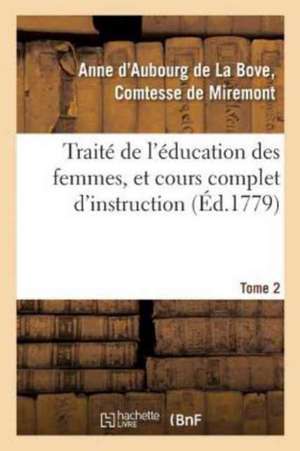 Traité de l'Éducation Des Femmes, Et Cours Complet d'Instruction. Tome 2 de Miremont