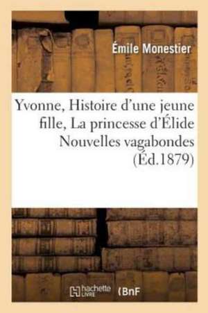 Yvonne: Yvonne Histoire d'Une Jeune Fille La Princesse d'Élide Nouvelles Vagabondes de Monestier