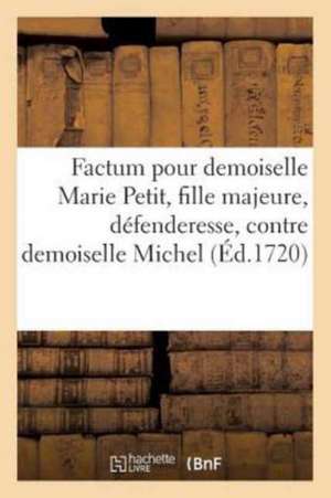 Factum Pour Demoiselle Marie Petit, Fille Majeure, Défenderesse, Contre Demoiselle: Claire Michel, Soeur Et Héritière Du Feu Sieur Michel, Demanderess de de Lacoursière