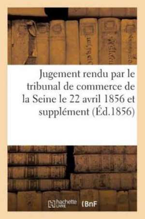 Jugement Rendu Par Le Tribunal de Commerce de la Seine Le 22 Avril 1856 Et Supplément Au Mémoire de Nadar