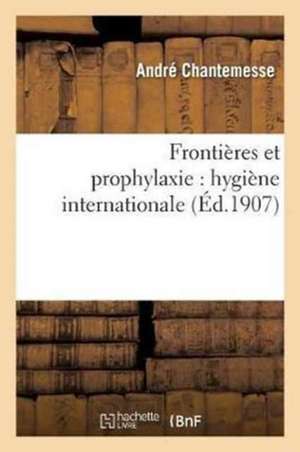 Frontières Et Prophylaxie: Hygiène Internationale de André Chantemesse