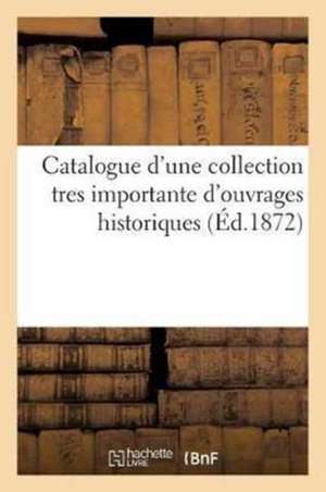 Catalogue d'Une Collection Tres Importante d'Ouvrages Historiques Provenant Des: Bibliothèques Réunies de Feu M.Hiber Et de Feu M. Barrière de Sans Auteur