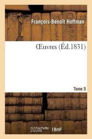 OEuvres Tome 5 de François-Benoît Hoffman