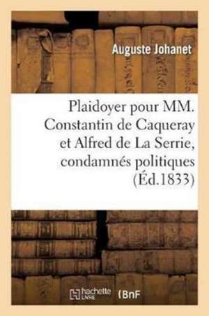 Plaidoyer de Me Auguste Johanet Jeune Pour MM. Constantin de Caqueray Et Alfred de la Serrie,: Condamnés Politiques, Prévenus de Bris de Prison de Auguste Johanet