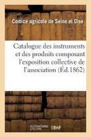 Catalogue Des Instruments Et Des Produits Composant l'Exposition Collective de l'Association de Comice Agricole Seine