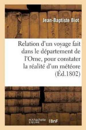 Relation d'Un Voyage Fait Dans Le Département de l'Orne, Pour Constater La Réalité d'Un Météore: Observé À l'Aigle, Le 26 Floréal an XI, Par J.-B. Bio de Jean-Baptiste Biot