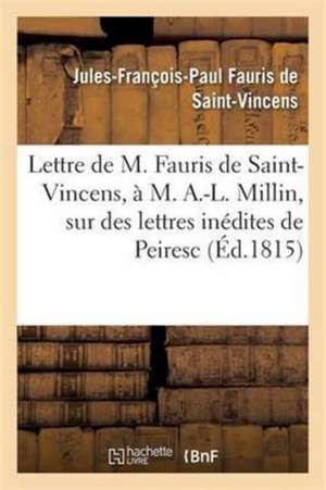 Lettre de M. Fauris de Saint-Vincens, À M. A.-L. Millin, Sur Des Lettres Inédites de Peiresc de Jules-François Fauris de Saint-Vincens