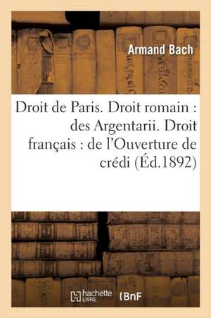 Faculté de Droit de Paris. Droit Romain: Des Argentarii. Droit Français: de l'Ouverture de Crédit de Bach