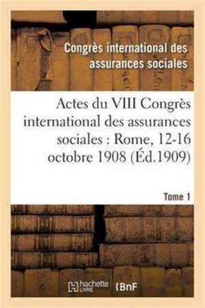 Actes Du VIII Congrès International Des Assurances Sociales: Rome, 12-16 Octobre 1908 Volume 3 de Assurances Sociales