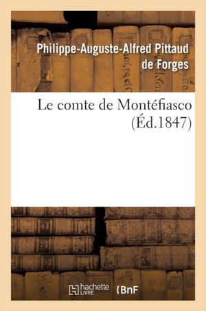 Le Comte de Montéfiasco, Ou La Répétition Générale d'Un Drame En 30 Actes Et 100 Tableaux de Philippe-Auguste-Alfr Pittaud De Forges