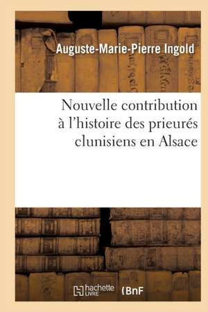 Nouvelle Contribution À l'Histoire Des Prieurés Clunisiens En Alsace de Augustin Marie Pierre Ingold