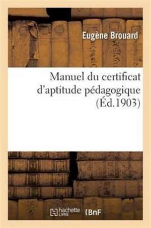 Manuel Du Certificat d'Aptitude Pédagogique 7e Édition de Eugène Brouard