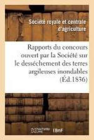 Rapports Sur Le Concours Ouvert Par La Société Sur Le Desséchement Des Terres Argileuses Inondables de Societe D'Agriculture