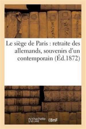 Le Siège de Paris: Retraite Des Allemands, Souvenirs d'Un Contemporain de H. Plon