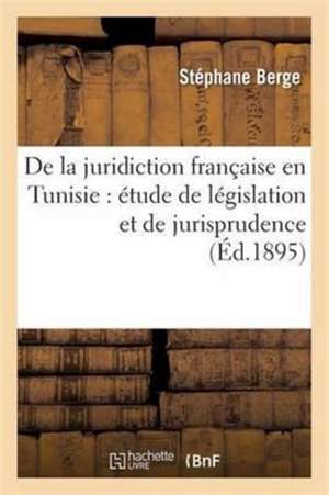 de la Juridiction Française En Tunisie: Étude de Législation Et de Jurisprudence de Berge