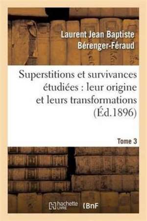 Superstitions Et Survivances Étudiées Au Point de Vue de Leur Origine Et de Leurs Transformations de Laurent Jean Baptiste Bérenger-Féraud