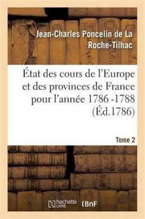 État Des Cours de l'Europe Et Des Provinces de France Pour l'Année 1786 -1788 T2 de Jean-Charle Poncelin De La Roche-Tilhac