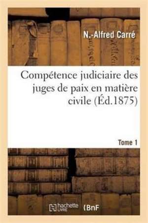 Compétence Judiciaire Des Juges de Paix En Matière Civile. Tome 1 de N. Carré