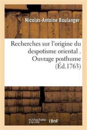 Recherches Sur l'Origine Du Despotisme Oriental de Nicolas Antoine Boulanger