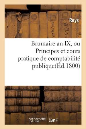 Brumaire an IX, Ou Principes Et Cours Pratique de Comptabilité Publique. de Reys