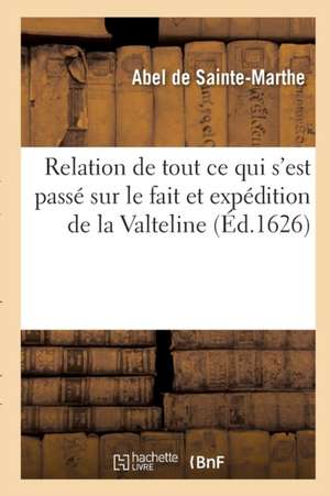 Relation de Tout Ce Qui s'Est Passé Sur Le Fait Et Expédition de la Valteline de Abel de Sainte-Marthe