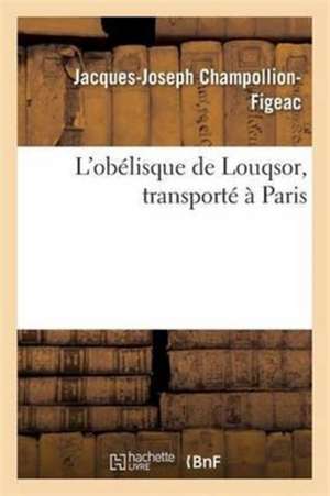 L'Obélisque de Louqsor, Transporté À Paris de Jacques-Joseph Champollion-Figeac