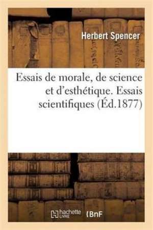 Essais de Morale, de Science Et d'Esthétique. Essais Scientifiques de Herbert Spencer