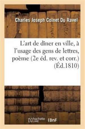 L'Art de Dîner En Ville, À l'Usage Des Gens de Lettres: Poème En IV Chants 2e Éd. Rev. Et Corr. de Charles Joseph Colnet Du Ravel