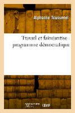 Travail Et Fainéantise: Programme Démocratique de Alphonse Toussenel